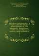 Modern geography. A description of the empires, kingdoms, states, and colonies;. 1, Pinkerton, John, 1758-1826,Vince, Samuel, 1749-1821. [from old catalog],Barton, Benjamin Smith, 1766-1815. [from old catalog] 