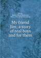 My friend Jim; a story of real boys and for them, [Doyle, Martha Claire MacGowan, Mrs.], 1868- [from old catalog] 