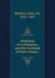 Maitland of Lethington, and the Scotland of Mary Stuart;, Skelton, John, Sir, 1831-1897 