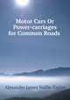 Motor Cars Or Power-carriages for Common Roads ., Alexander James Wallis-Tayler 