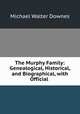 The Murphy Family: Genealogical, Historical, and Biographical, with Official ., Michael Walter Downes 