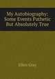 My Autobiography: Some Events Pathetic But Absolutely True, Ellen Gray 