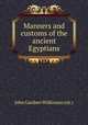 Manners and customs of the ancient Egyptians, John Gardner Wilkinson (sir.) 