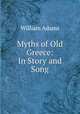 Myths of Old Greece: In Story and Song, William Adams 