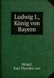 Ludwig I., Konig von Bayern, Heigel, Karl Theodor von 