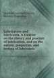 Lubrication and lubricants. A treatise on the theory and practice of lubrication, and on the nature, properties, and testing of lubricants, Archbutt, Leonard,Deeley, Richard Mountford 