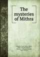 The mysteries of Mithra, Cumont, Franz Valery Marie, 1868-1947,McCormack, Thomas J. (Thomas Joseph), 1865-1932, tr 