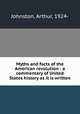 Myths and facts of the American revolution : a commentary of United States history as it is written, Johnston, Arthur, 1924- 