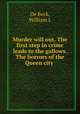 Murder will out. The first step in crime leads to the gallows. The horrors of the Queen city, William L. de Beck 