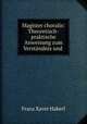 Magister choralis: Theoretisch-praktische Anweisung zum Verstandnis und ., Franz Xaver Haberl 
