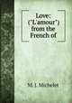 Love: ("L`amour") from the French of, M. J. Michelet 