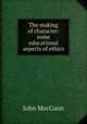 The making of character: some educational aspects of ethics, John MacCunn 
