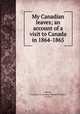 My Canadian leaves; an account of a visit to Canada in 1864-1865, Monck, Frances E. O. (Frances Elizabeth Owen), d. 1919 