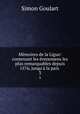 Memoires de la Ligue: contenant les evenemens les plus remarquables depuis 1576, jusqu