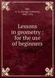 Lessons in geometry : for the use of beginners, Hill, G. A. (George Anthony), 1842-1916 