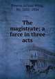 The magistrate; a farce in three acts, Pinero, Arthur Wing, Sir, 1855-1934 