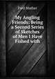 My Angling Friends: Being a Second Series of Sketches of Men I Have Fished with, Fred Mather 