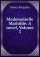 Mademoiselle Mathilde: A novel, Volume 3, Kingsley Henry 
