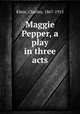 Maggie Pepper, a play in three acts, Klein, Charles, 1867-1915 