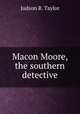 Macon Moore, the southern detective, Judson R. Taylor 