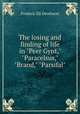 The losing and finding of life in "Peer Gynt," "Paracelsus," "Brand," "Parsifal", Frederic Eli Dewhurst 