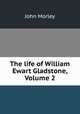 The life of William Ewart Gladstone, Volume 2, John Morley 
