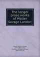 The longer prose works of Walter Savage Landor;, Landor, Walter Savage, 1775-1864,Crump, Charles G. (Charles George), 1862-1935, ed 