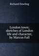 London town; sketches of London life and character, by Marcus Fall, Richard Dowling 