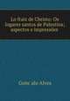 Lo fraiz de Christo: Os logares santos de Palestina; aspectos e impressoes ., Gonc?alo Alves 