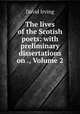 The lives of the Scotish poets: with preliminary dissertations on ., Volume 2, David Irving 
