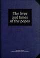 The lives and times of the popes, Artaud de Montor, Catholic Publication Society of America 
