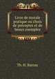 Livre de morale pratique ou choix de preceptes et de beaux exemples, Th. H. Barrau 