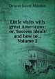 Little visits with great Americans: or, Success ideals and how to ., Volume 2, Orison Swett Marden 