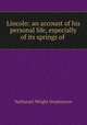Lincoln: an account of his personal life, especially of its springs of ., Nathaniel Wright Stephenson 