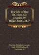 The life of the Rt. Hon. Sir Charles W. Dilke, bart., M. P., Gwynn, Stephen Lucius, 1864-1950,Tuckwell, Gertrude M 