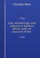 Life, wanderings, and labours in Eastern Africa: with an account of the ., Charles New 