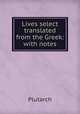 Lives select translated from the Greek: with notes, Plutarch 