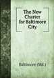 The New Charter for Baltimore City, Baltimore (Md.) 