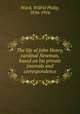 The life of John Henry, cardinal Newman, based on his private journals and correspondence, Ward, Wilfrid Philip, 1856-1916 