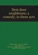 Next door neighbours; a comedy; in three acts, Mrs. Inchbald 