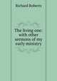 The living one: with other sermons of my early ministry, Richard Roberts 