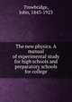 The new physics. A manual of experimental study for high schools and preparatory schools for college, Trowbridge, John, 1843-1923 