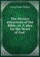 The literary attractions of the Bible; or, A plea for the Word of God ., Leroy Jones Halsey 