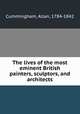The lives of the most eminent British painters, sculptors, and architects, Cummingham, Allan, 1784-1842 