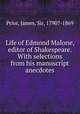 Life of Edmond Malone, editor of Shakespeare. With selections from his manuscript anecdotes, Prior, James, Sir, 1790?-1869 