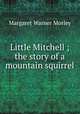 Little Mitchell ; the story of a mountain squirrel, Morley, Margaret Warner, 1858-1923 