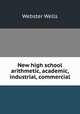 New high school arithmetic, academic, industrial, commercial, Webster Wells 