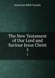The New Testament of Our Lord and Saviour Jesus Christ. 1, American Bible Society 