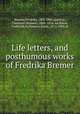 Life letters, and posthumous works of Fredrika Bremer, Bremer, Fredrika, 1801-1865,Quiding, Charlotte (Bremer), 1800-1876, ed,Milow, Frederick, tr,Nonnen, Emily, 1812-1905, tr 