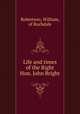 Life and times of the Right Hon. John Bright, Robertson, William, of Rochdale 